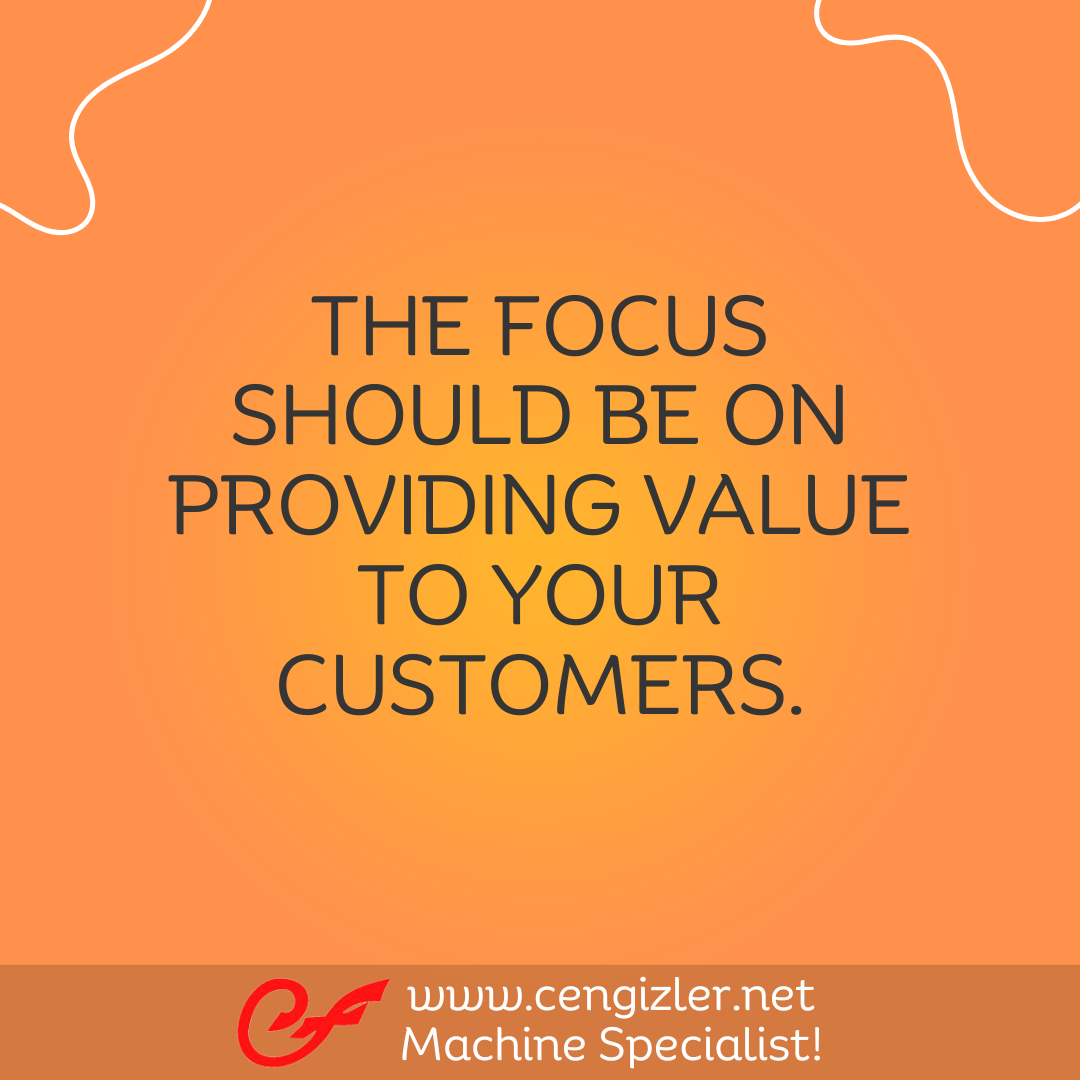 6 The focus should be on providing value to your customers